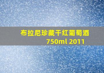 布拉尼珍藏干红葡萄酒750ml 2011